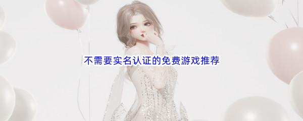 不需要實名認證的免費游戲推薦
